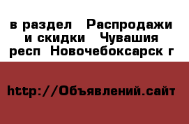  в раздел : Распродажи и скидки . Чувашия респ.,Новочебоксарск г.